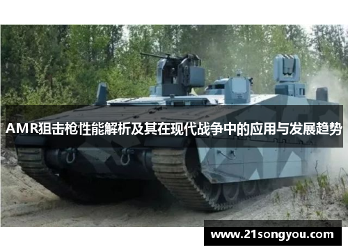 AMR狙击枪性能解析及其在现代战争中的应用与发展趋势