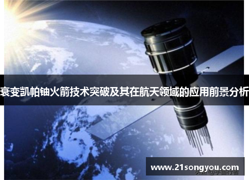 衰变凯帕铀火箭技术突破及其在航天领域的应用前景分析