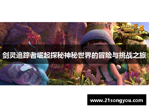 剑灵追踪者崛起探秘神秘世界的冒险与挑战之旅